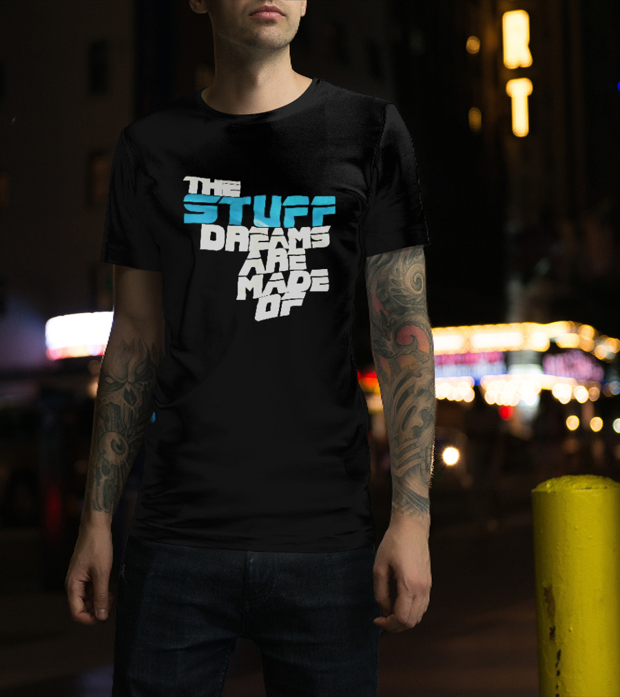 The Stuff Dreams Are Made Of T-Shirt