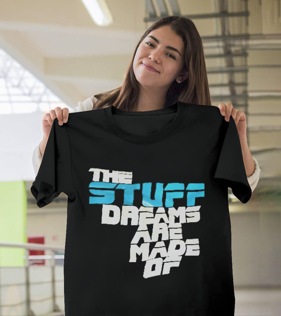 The Stuff Dreams Are Made Of T-Shirt