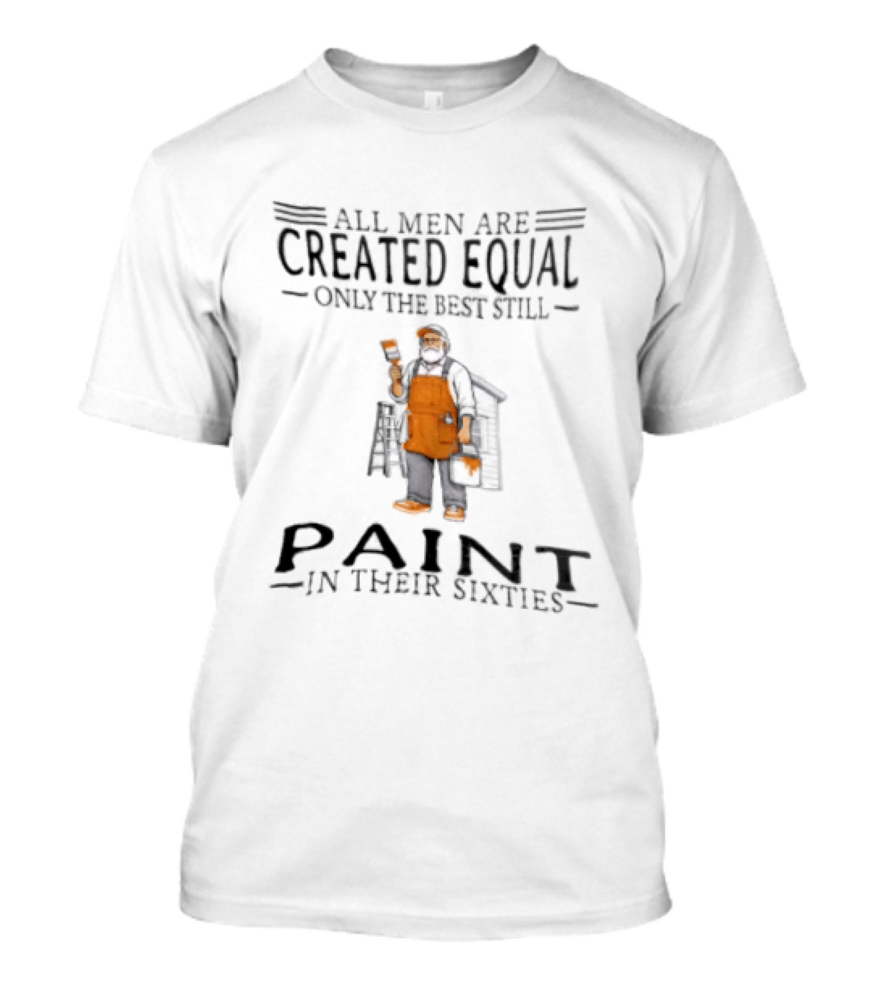 All Men Are Created Equal Only The Best Still Paint In Their Sixties Painter Worker T-Shirt
