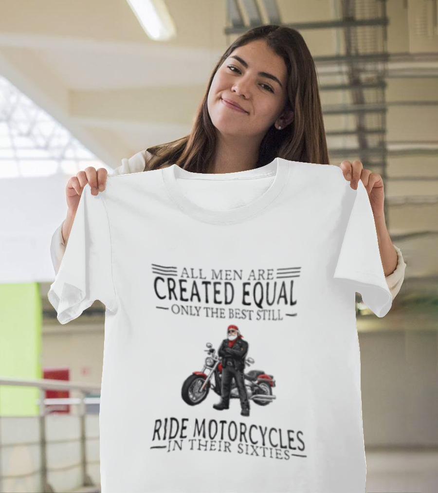 All Men Are Created Equal Only The Best Still Ride Motorcycles In Their Sixties Santa Biker T-Shirt