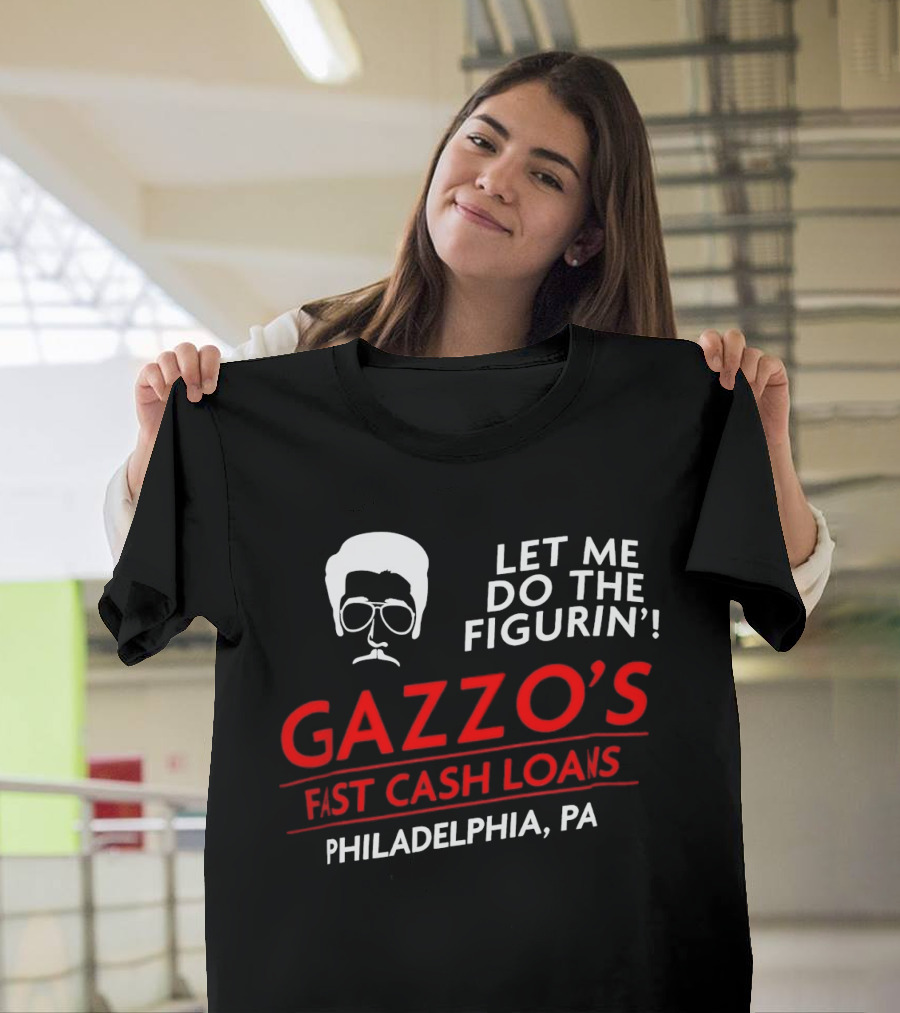 Gazzo's Fast Cash Loans Philadelphia PA Let Me Do The Figurin T-Shirt