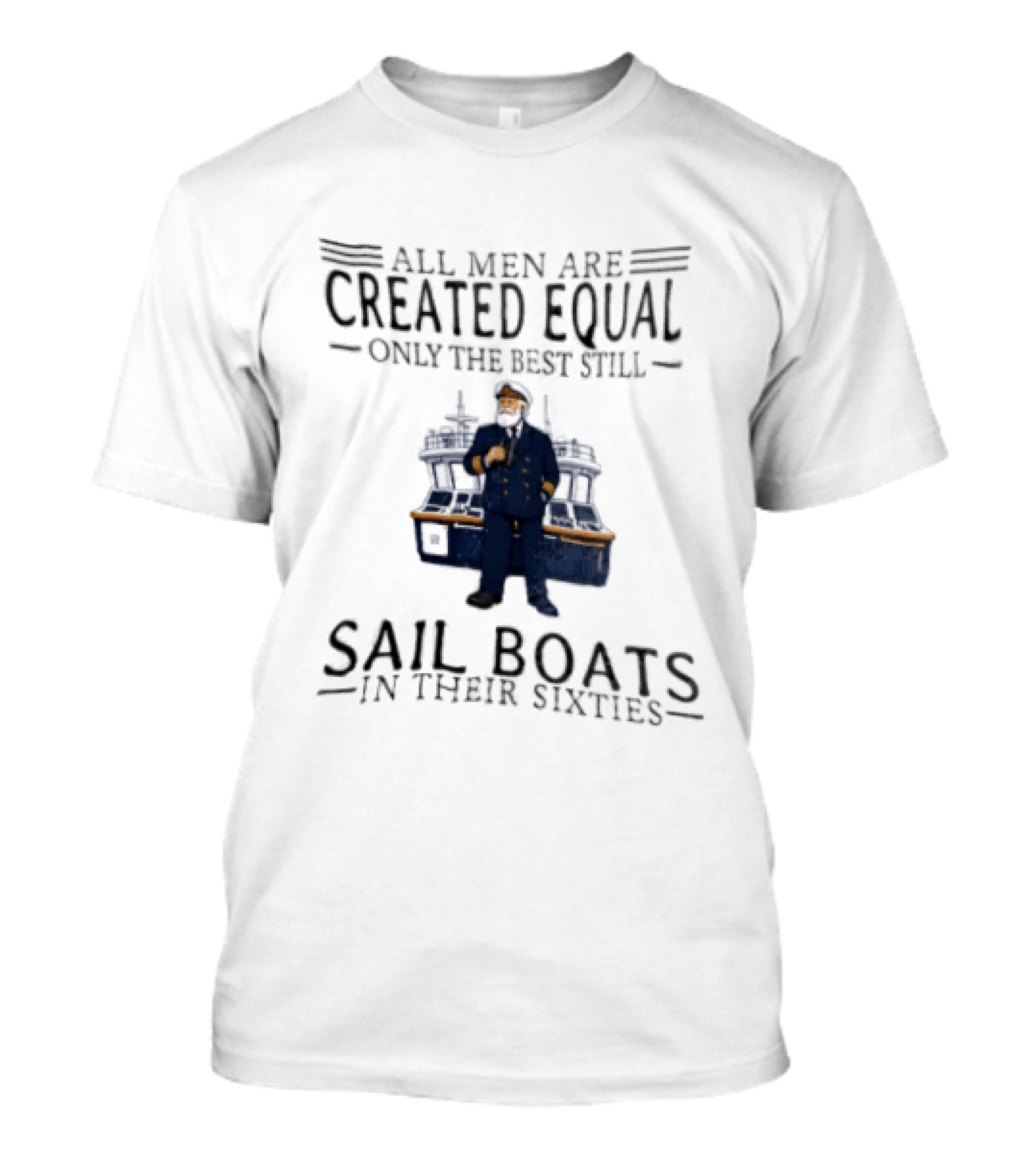 All Men Are Created Equal Only The Best Still Sail Boats In Their Sixties T-Shirt