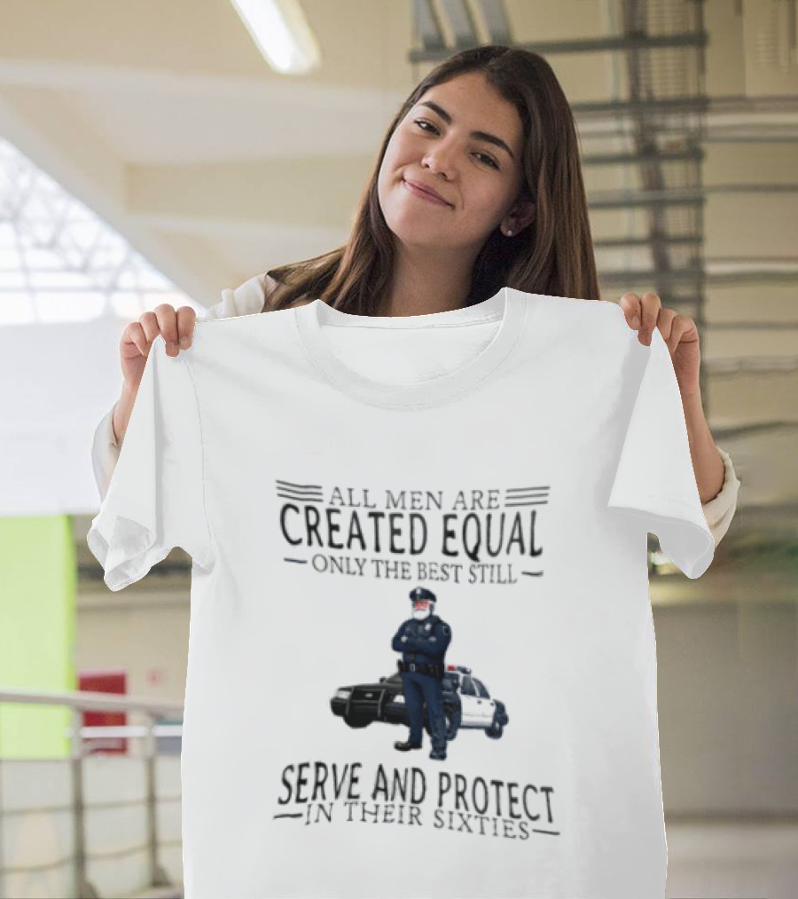 All Men Are Created Equal Only The Best Serve And Protect In Their Sixties Police Officer T-Shirt