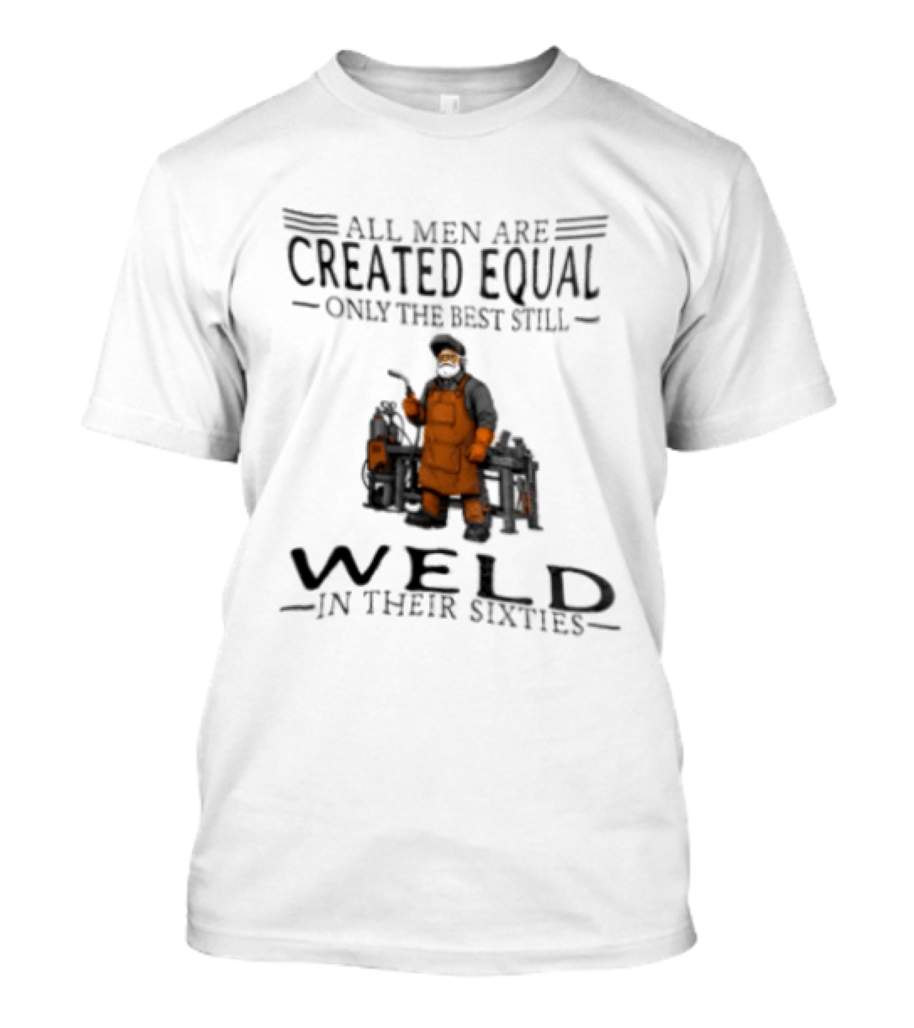 All Men Are Created Equal Only The Best Still Weld In Their Sixties T-Shirt