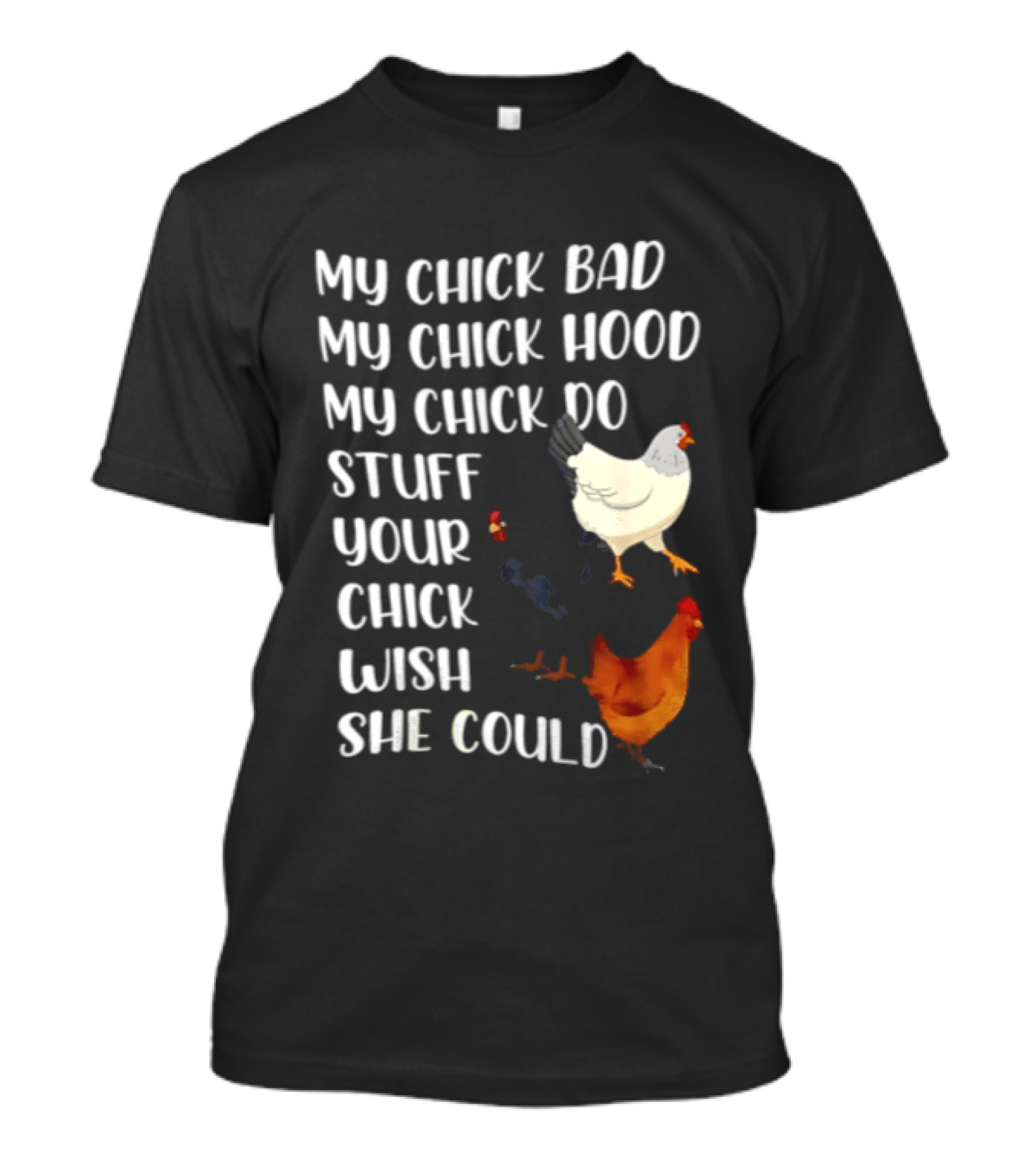 My Chick Bad My Chick Hood My Chick Do Stuff Your Chick Wish She Could Chicken T-Shirt