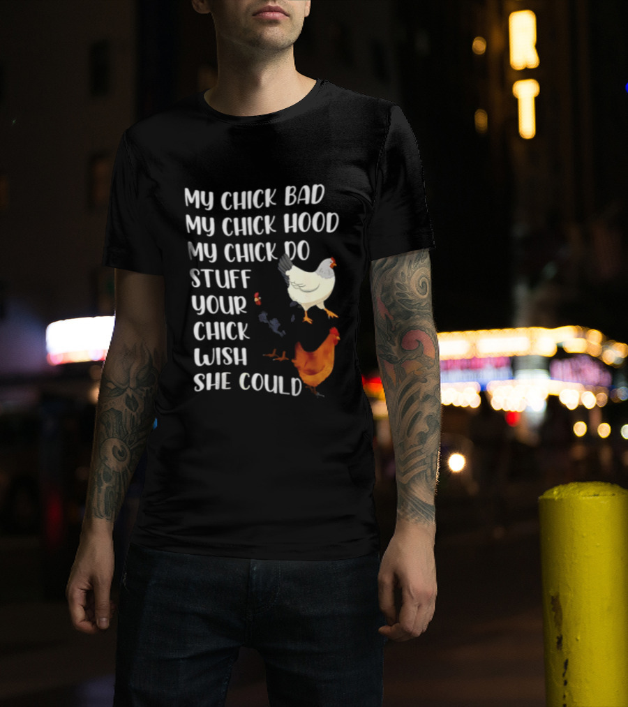 My Chick Bad My Chick Hood My Chick Do Stuff Your Chick Wish She Could Chicken T-Shirt