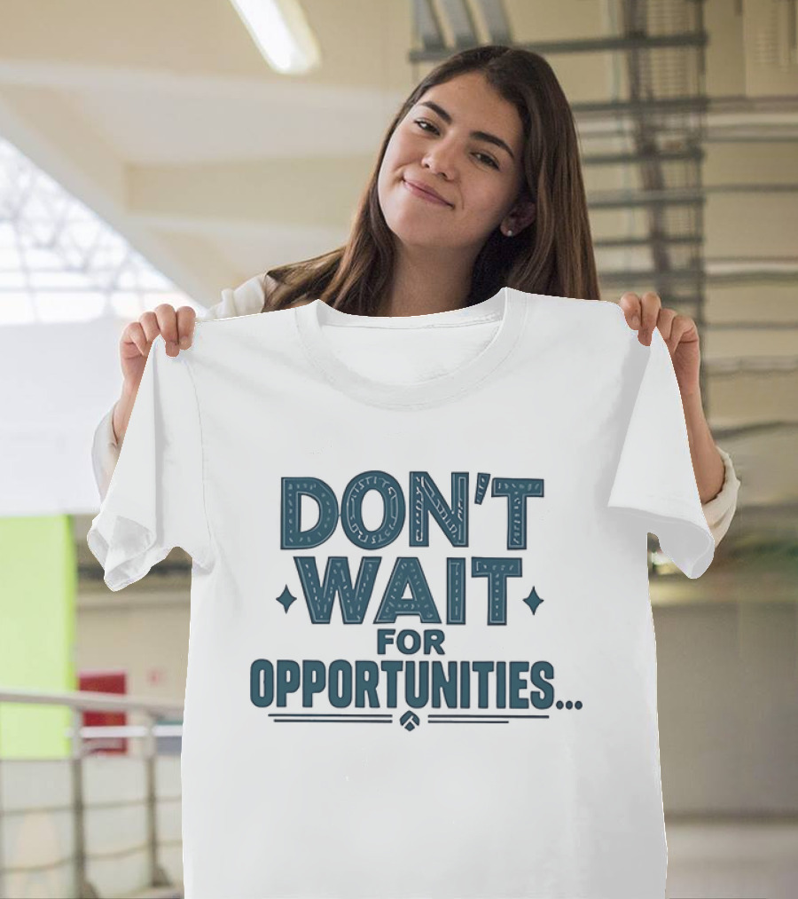 Don't Wait For Opportunities Motivational Phrase T-Shirt