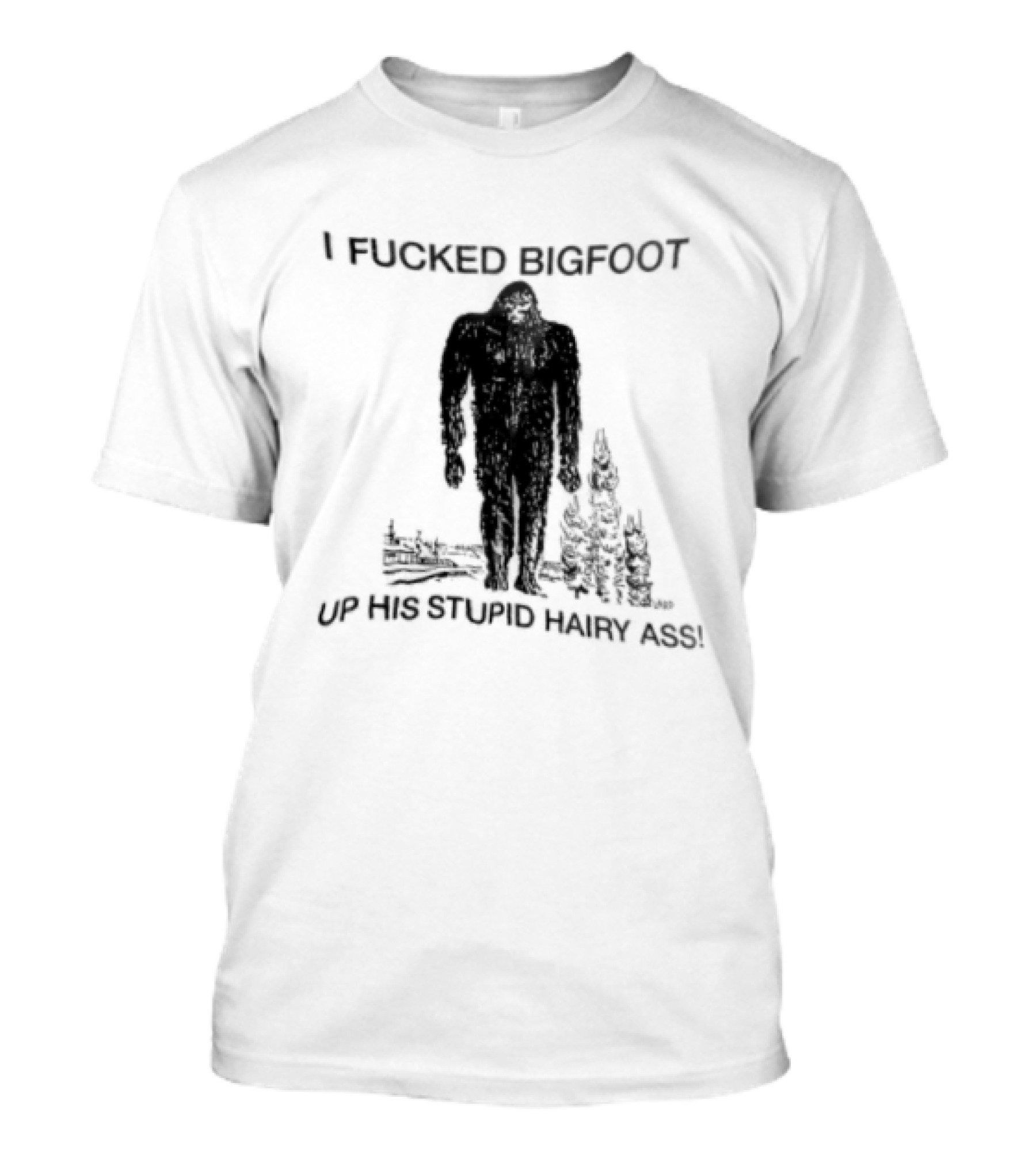 I Fucked Bigfoot Up His Stupid Hairy Ass Forest Challenge T-Shirt