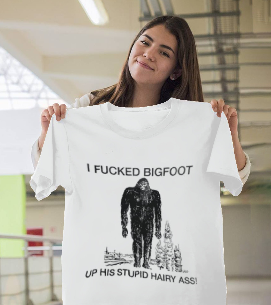 I Fucked Bigfoot Up His Stupid Hairy Ass Forest Challenge T-Shirt