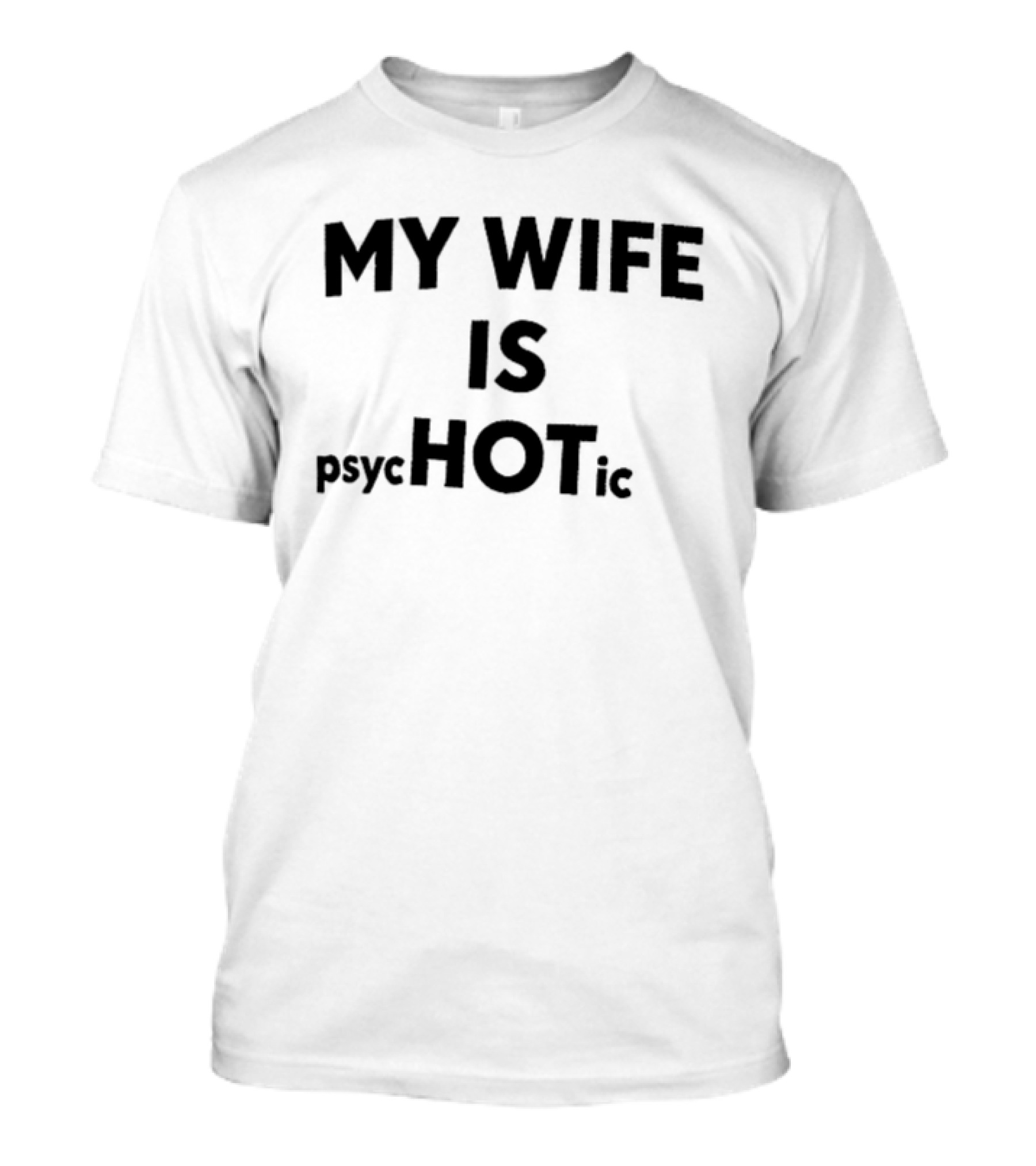 My Wife Is Psychotic Hot Emphasis Layout T-Shirt