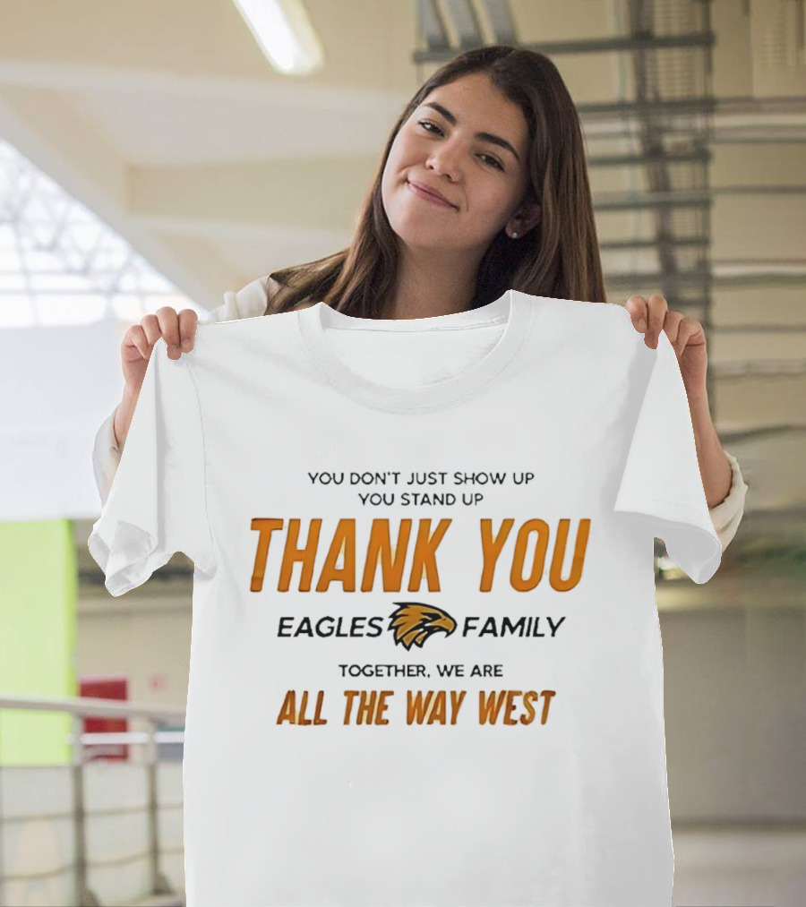 You Don't Just Show Up You Stand Up Thank You Eagles Family Together We Are All The Way West T-Shirt