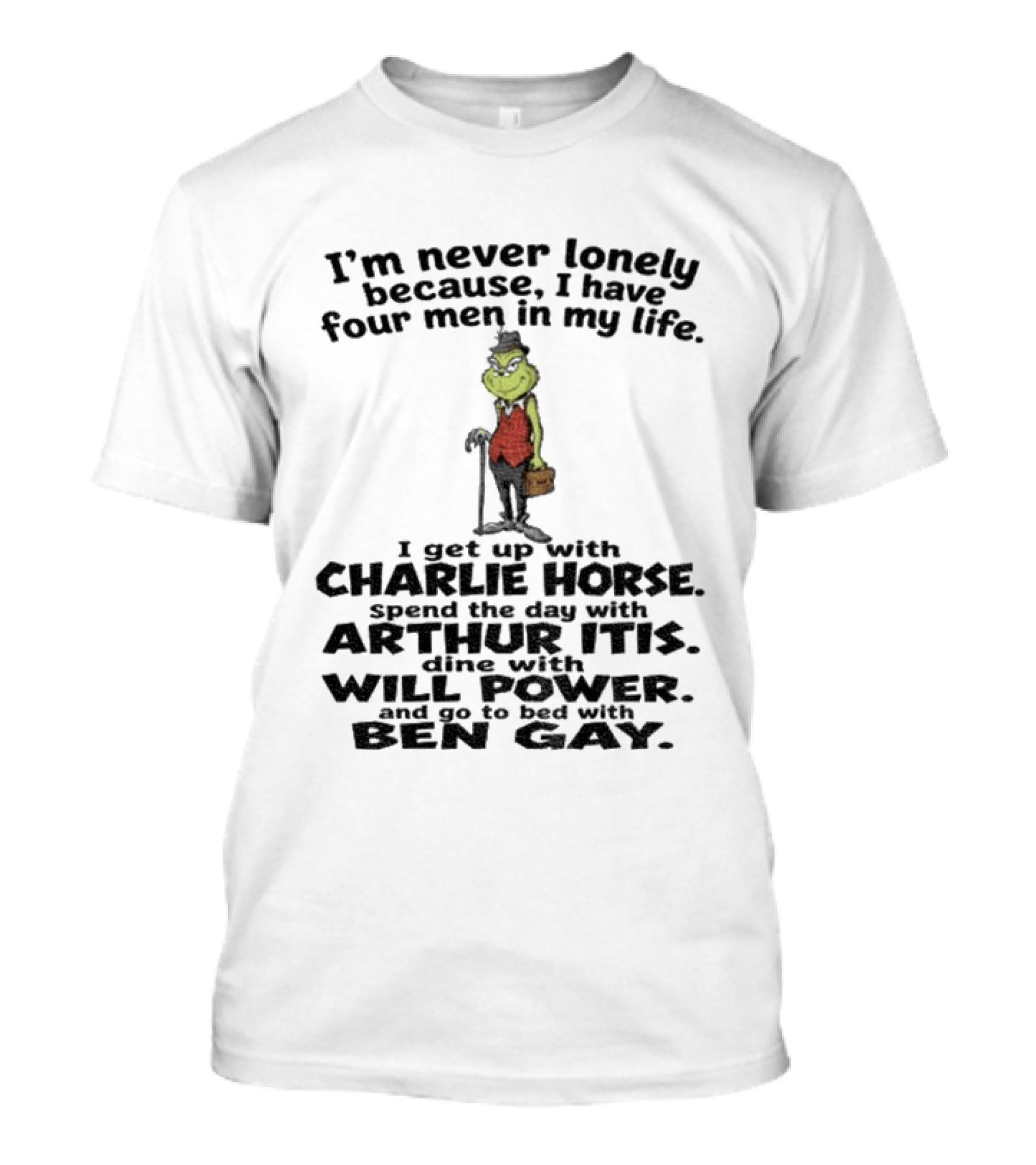 I'm Never Lonely Because I Have Four Men Charlie Horse Arthur Itis Will Power Ben Gay Grinch T-Shirt