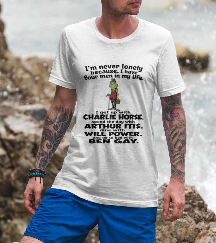 I'm Never Lonely Because I Have Four Men Charlie Horse Arthur Itis Will Power Ben Gay Grinch T-Shirt