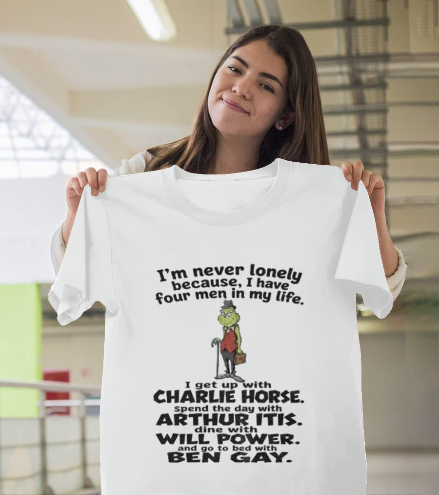 I'm Never Lonely Because I Have Four Men Charlie Horse Arthur Itis Will Power Ben Gay Grinch T-Shirt