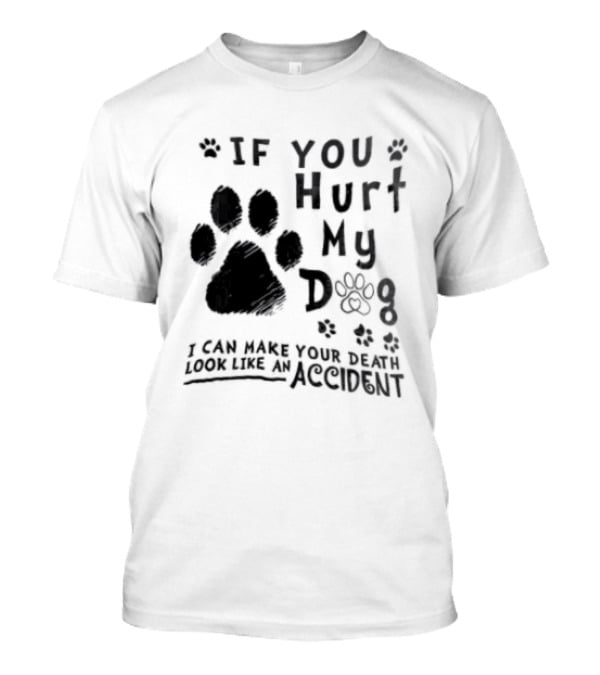 If You Hurt My Dog Paw Print I Can Make Your Death Look Like An Accident T-Shirt