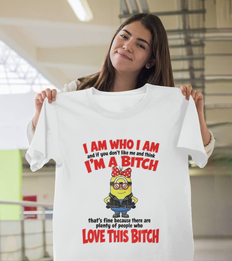 I Am Who I Am Minion I'm A Bitch Plenty Of People Love This Bitch T-Shirt