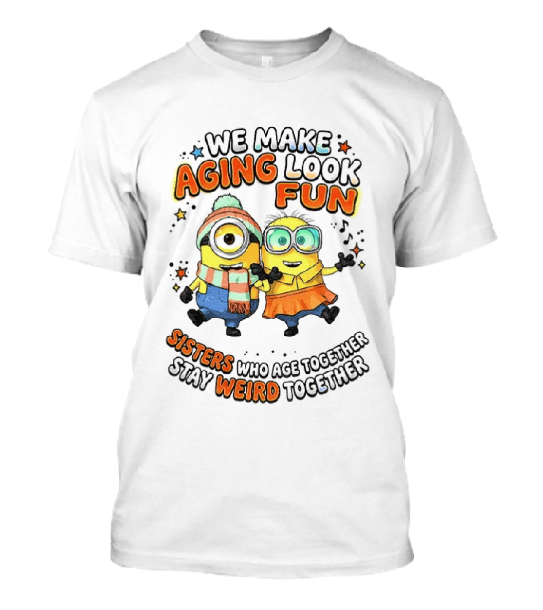 Minions We Make Aging Look Fun Sisters Who Age Together Stay Weird T-Shirt