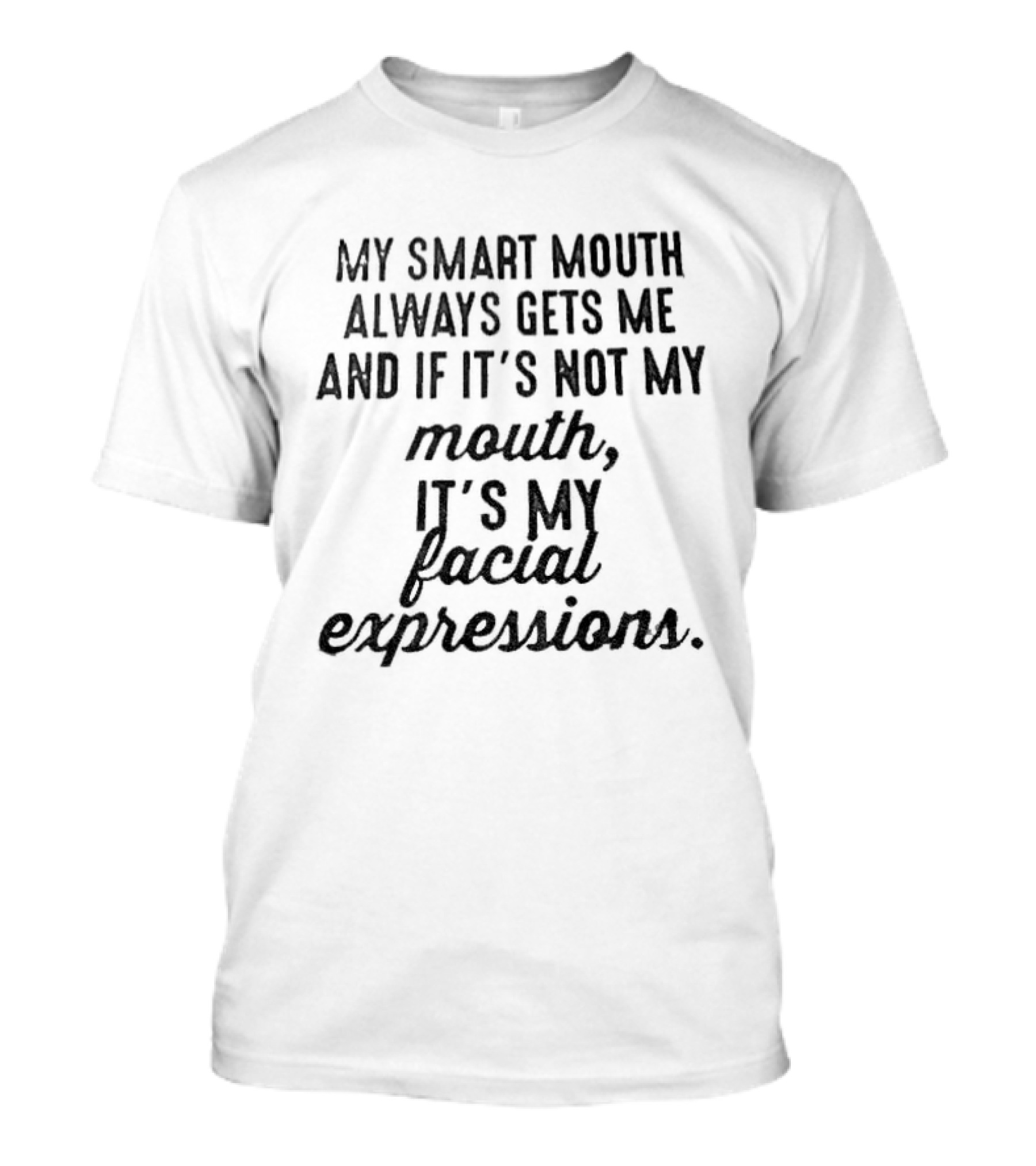 Smart Mouth Always Gets Me If Not Mouth It's Facial Expressions T-Shirt