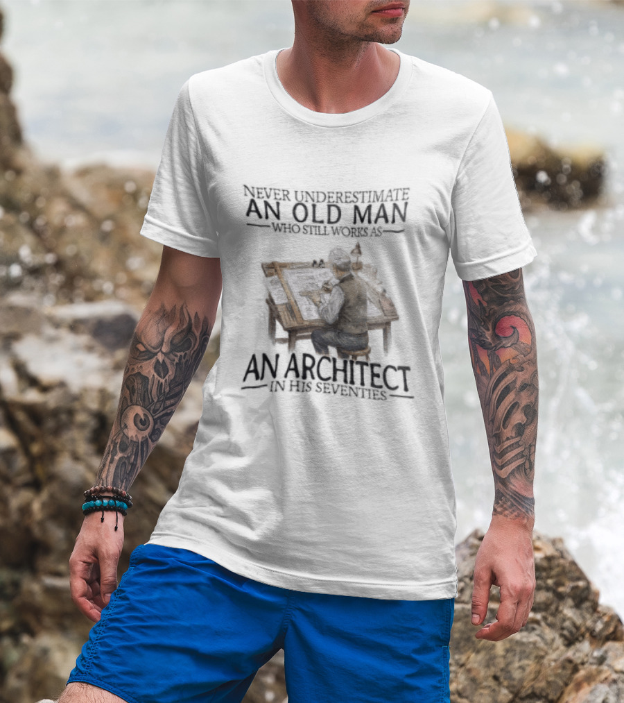 Never Underestimate An Old Man Who Still Works As An Architect In His Seventies T-Shirt