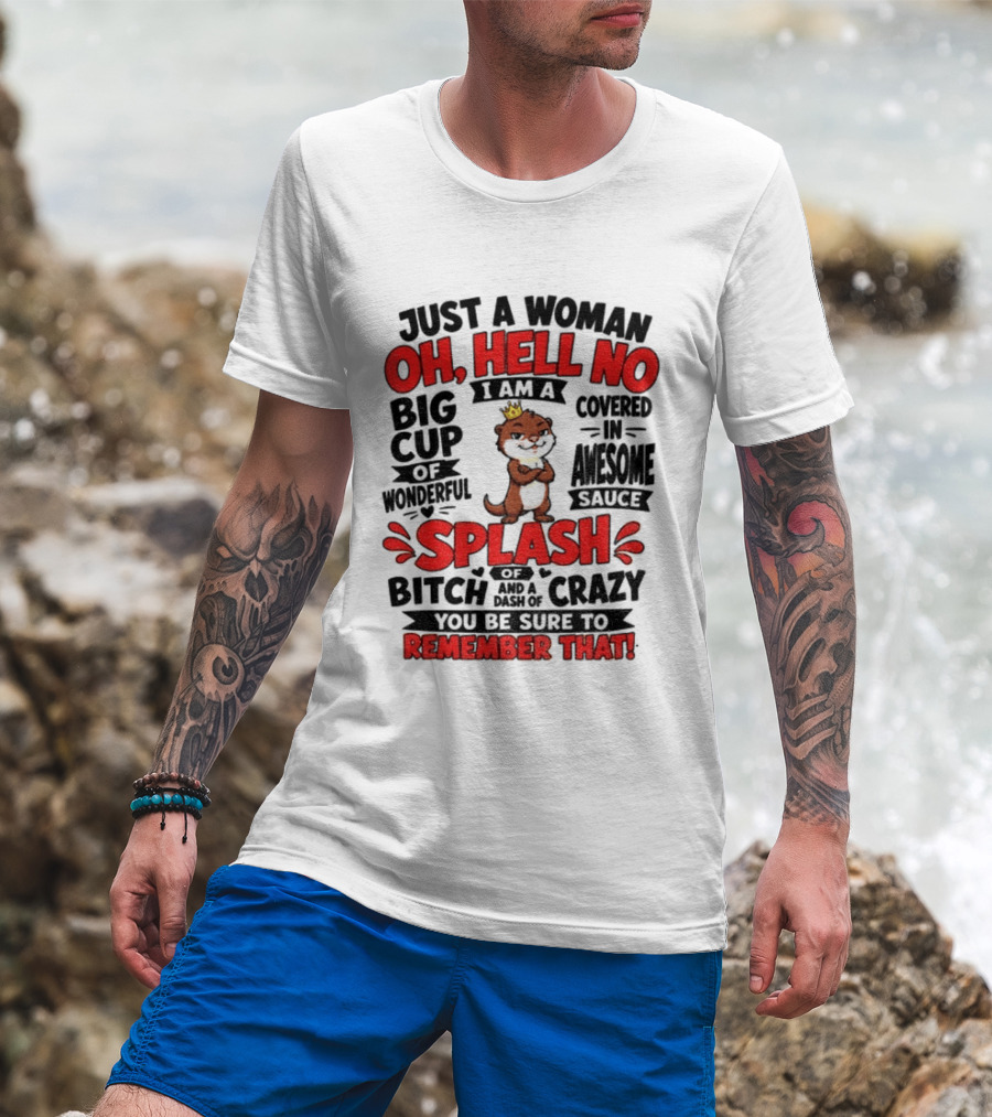 Just A Woman Oh Hell No I Am A Big Cup Of Wonderful Covered In Awesome Sauce Splash Of Crazy Remember That T-Shirt