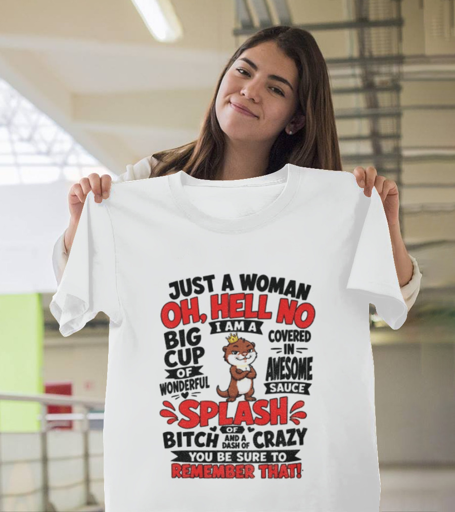 Just A Woman Oh Hell No I Am A Big Cup Of Wonderful Covered In Awesome Sauce Splash Of Crazy Remember That T-Shirt