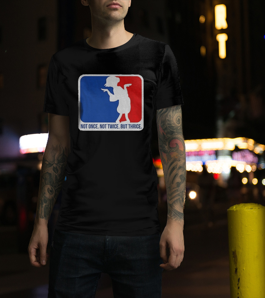 MLB Parody Not Once Not Twice But Thrice T-Shirt