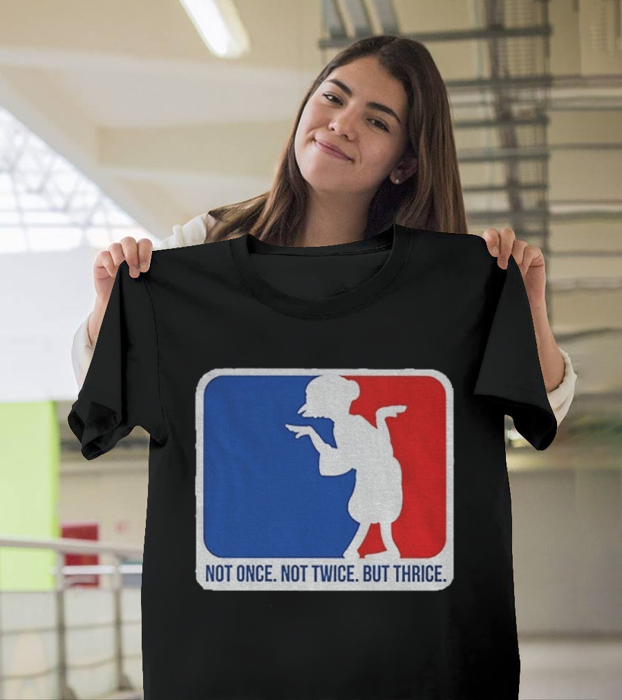 MLB Parody Not Once Not Twice But Thrice T-Shirt