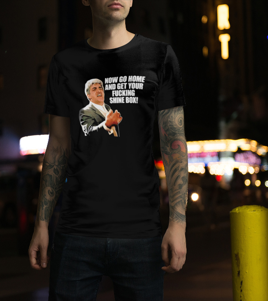 Now Go Home And Get Your Fucking Shine Box Quote Goodfellas Billy Batts Scene T-Shirt