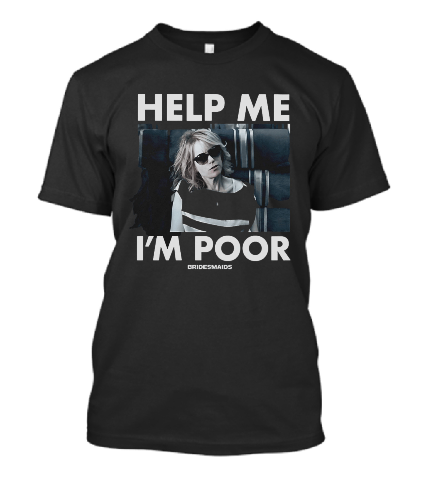 Help Me I'm Poor Bridesmaids Movie Quote With Sunglasses Woman T-Shirt