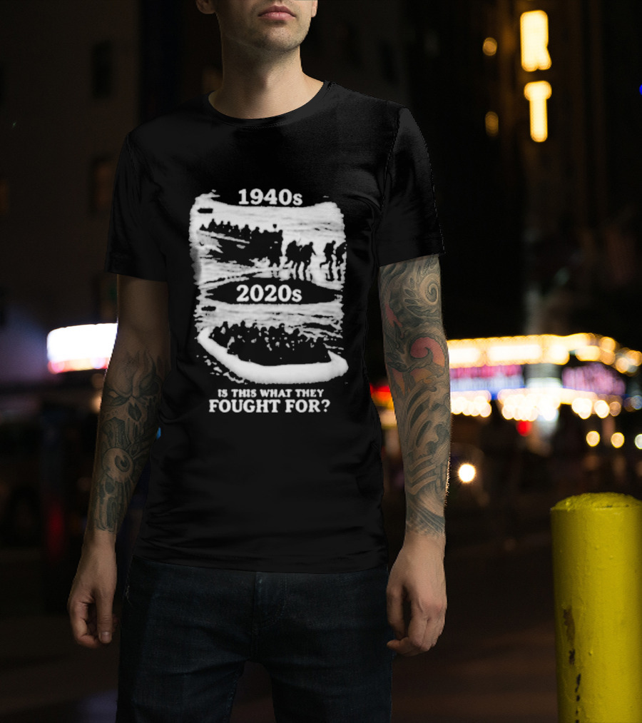 1940s 2020s Is This What They Fought For Text And Imagery Comparison T-Shirt