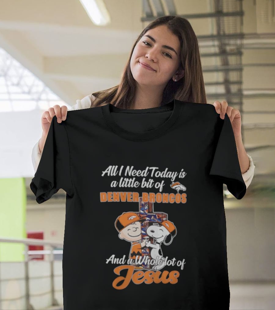 All I Need Today Is A Little Bit Of Denver Broncos And A Whole Lot Of Jesus Charlie Brown Snoopy T-Shirt