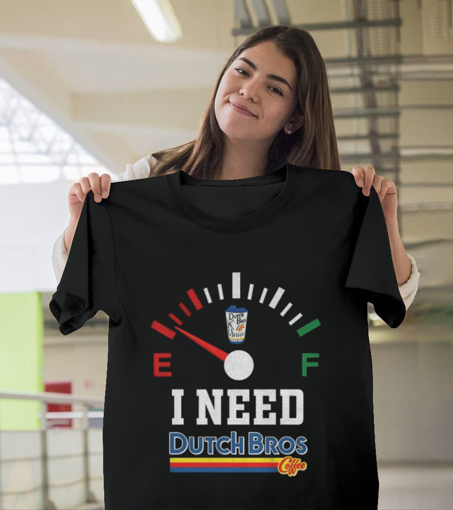 Dutch Bros Coffee Fuel Gauge I Need Dutch Bros Coffee T-Shirt