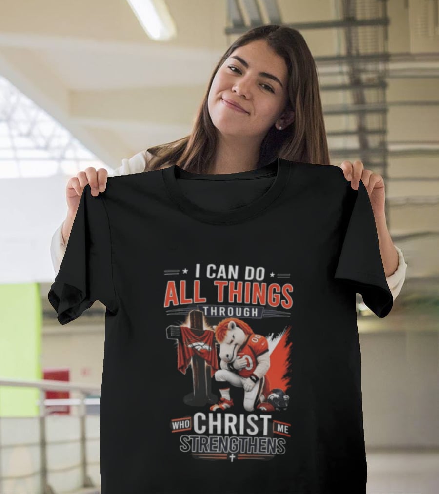 I Can Do All Things Through Christ Who Strengthens Me Denver Broncos Mascot And Cross T-Shirt