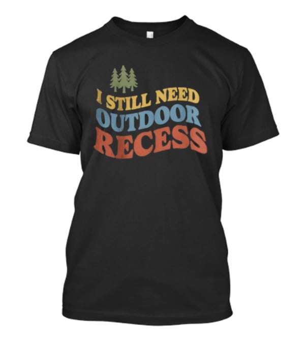I Still Need Outdoor Recess Tree Nature Forest T-Shirt