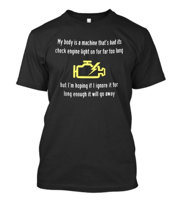 My Body Is A Machine Check Engine Light On Hoping I Ignore It Will Go Away Yellow Warning T-Shirt