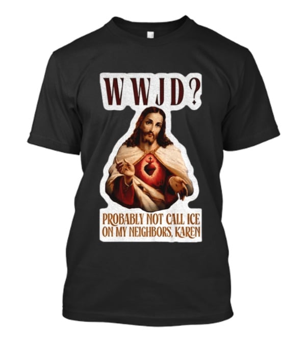WWJD Probably Not Call ICE On My Neighbors Karen Jesus T-Shirt