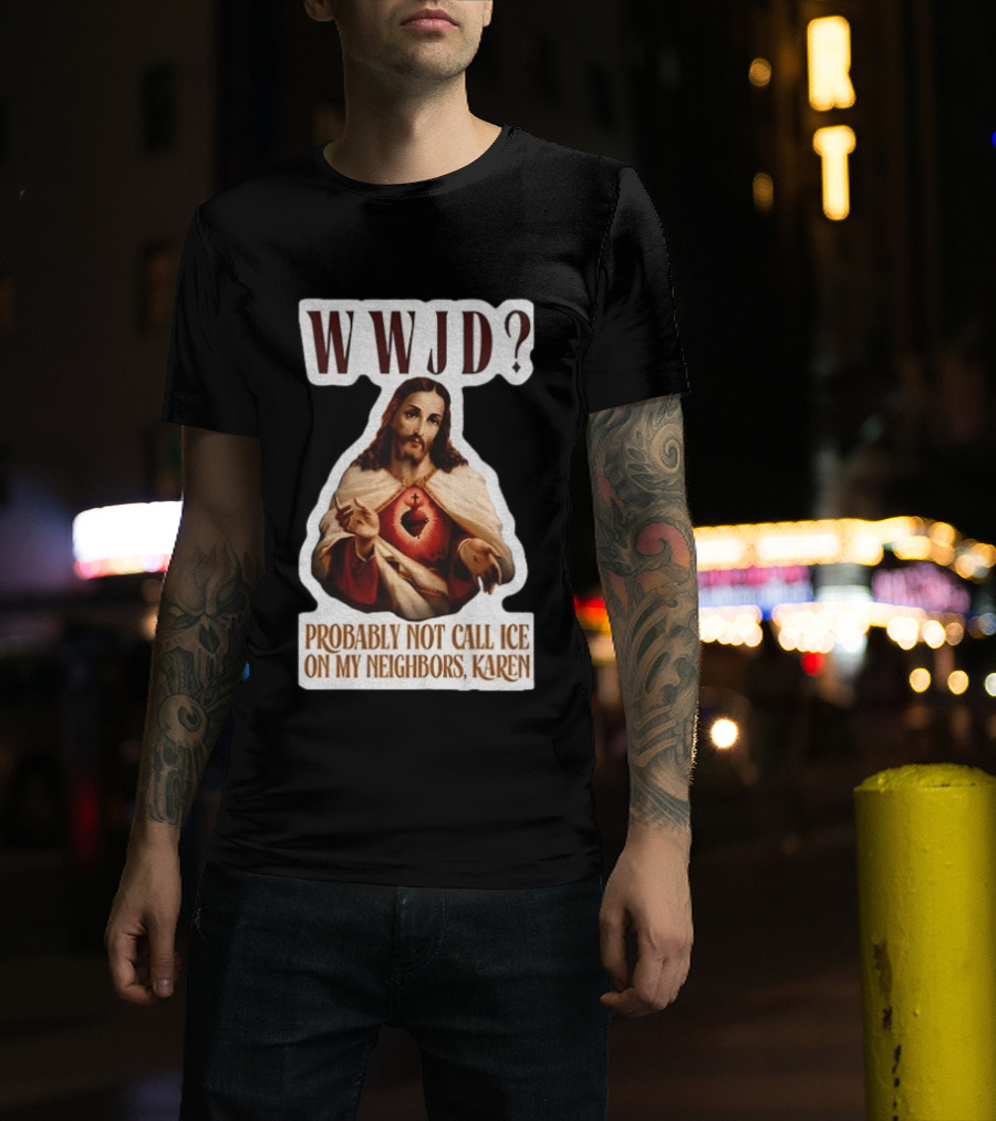 WWJD Probably Not Call ICE On My Neighbors Karen Jesus T-Shirt