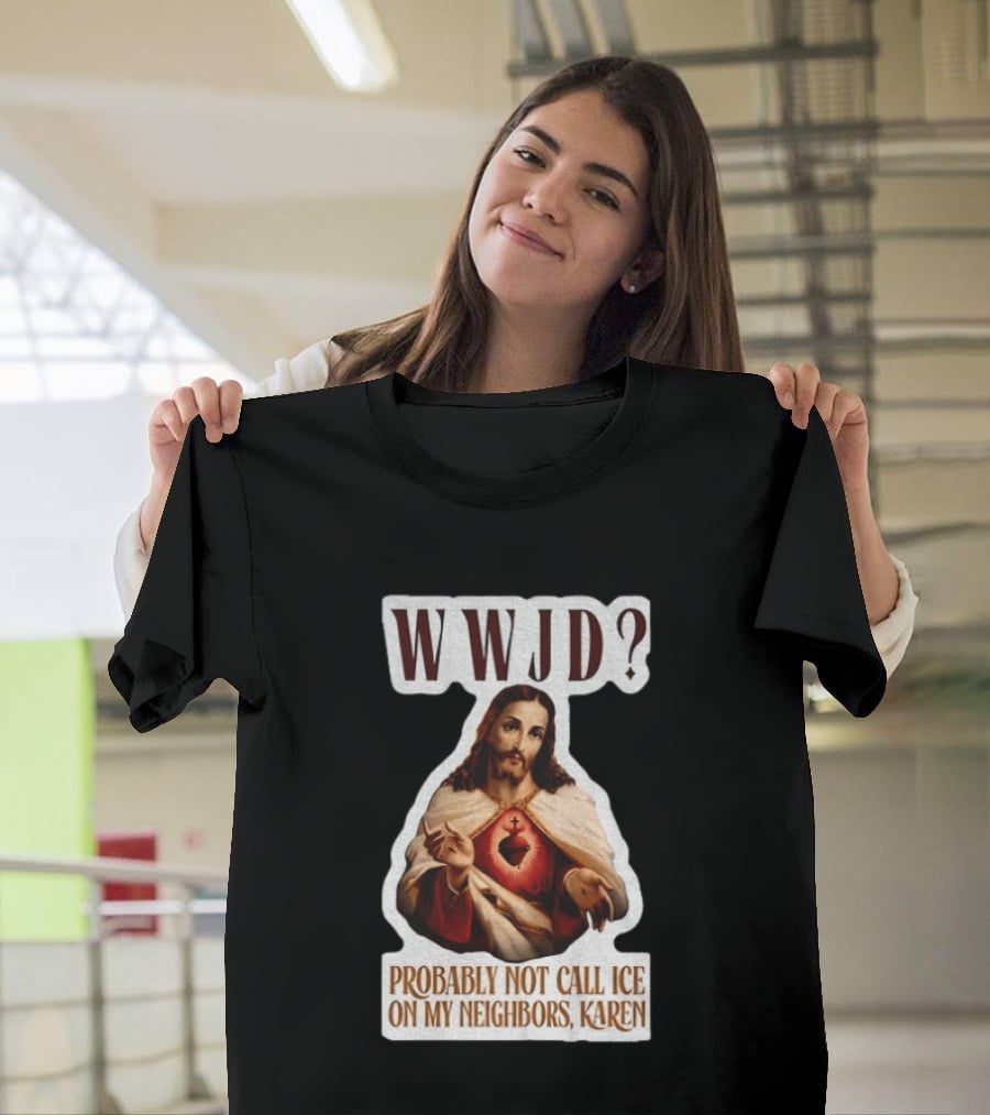 WWJD Probably Not Call ICE On My Neighbors Karen Jesus T-Shirt