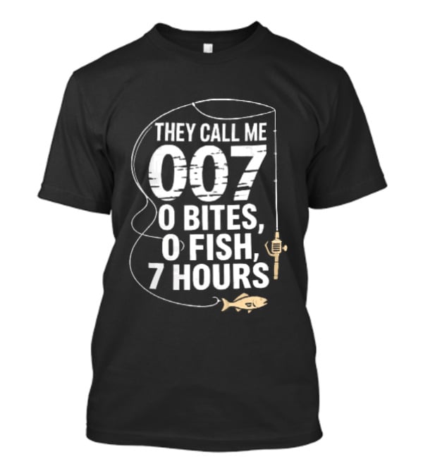 They Call Me 007 0 Bites 0 Fish 7 Hours Fishing Pole Line Reel Hook T-Shirt