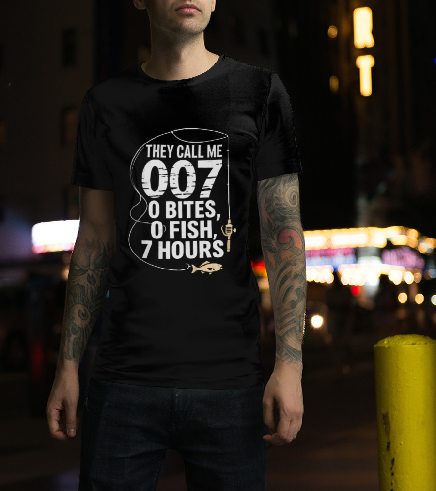 They Call Me 007 0 Bites 0 Fish 7 Hours Fishing Pole Line Reel Hook T-Shirt