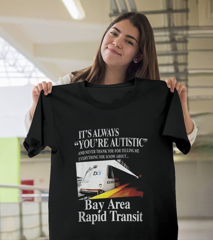 Bay Area Rapid Transit It's Always You're Autistic Train Reference T-Shirt