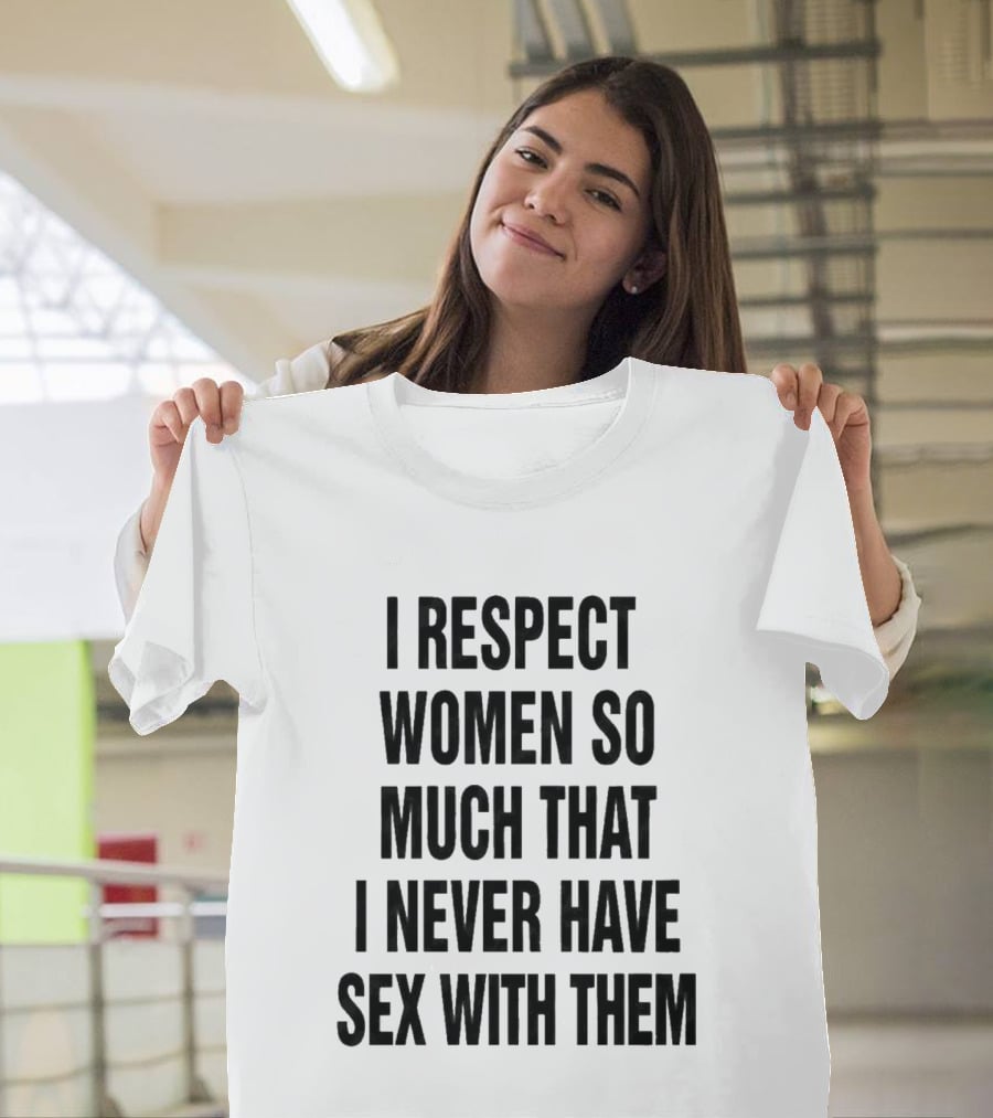 I Respect Women So Much That I Never Have Sex With Them Message T-Shirt