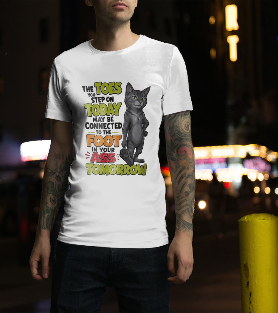 The Toes You Step On Today May Be Connected To The Foot In Your Ass Tomorrow Cartoon Grey Cat Paw T-Shirt