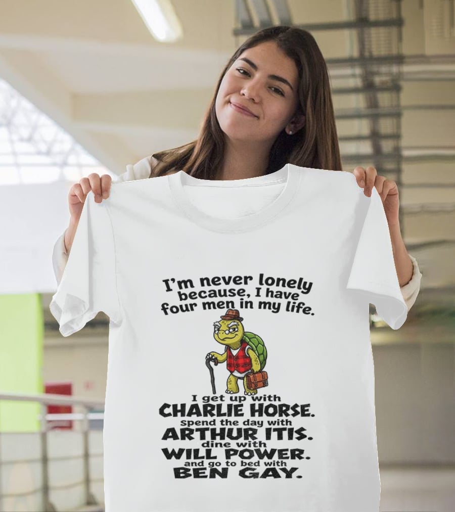 I'm Never Lonely Because I Have Four Men In My Life Charlie Horse Arthur Itis Will Power Ben Gay T-Shirt