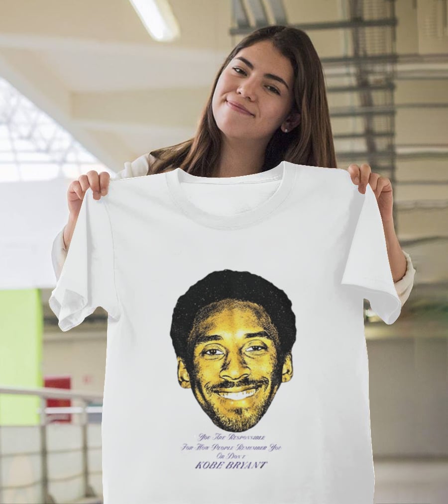 Kobe Bryant You Are Responsible For How People Remember You T-Shirt