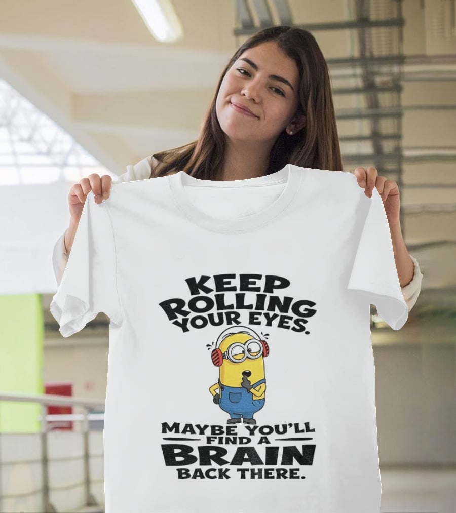 Minion Keep Rolling Your Eyes Maybe You'll Find A Brain Back There Sarcasm T-Shirt
