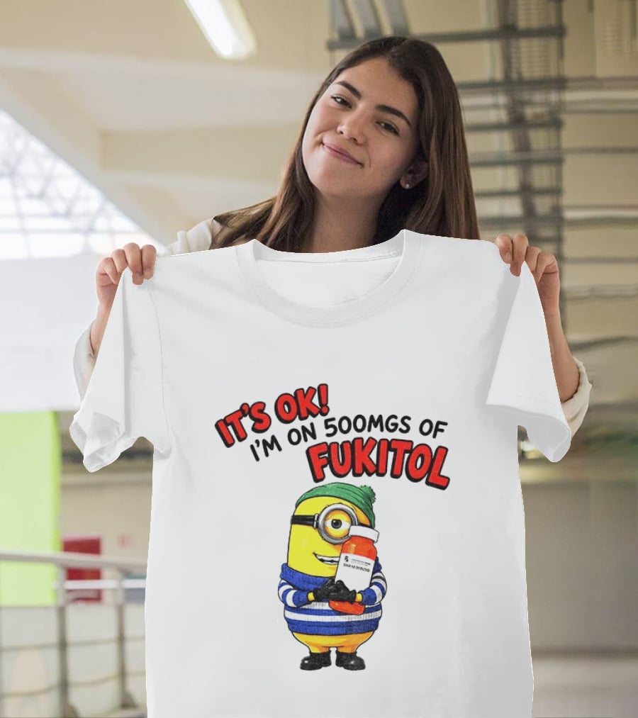 Minion It's Ok I'm On 500Mgs Of Fukitol T-Shirt