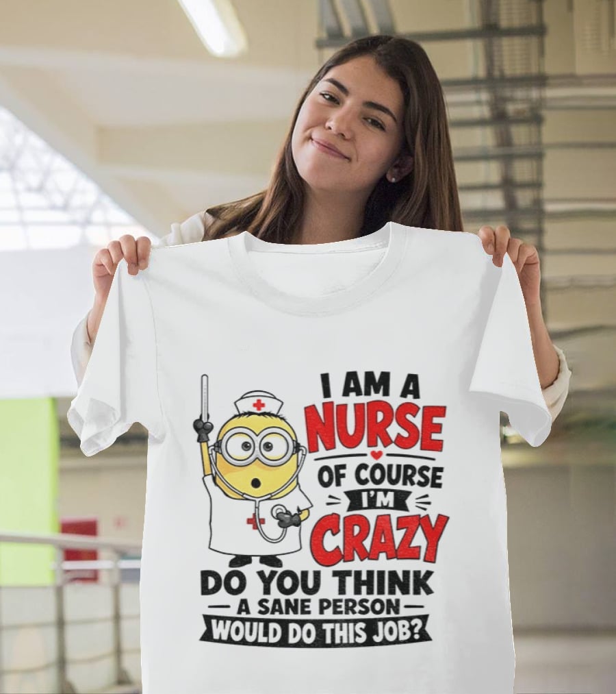 Minion Nurse Of Course I'm Crazy Do You Think A Sane Person Would Do This Job T-Shirt