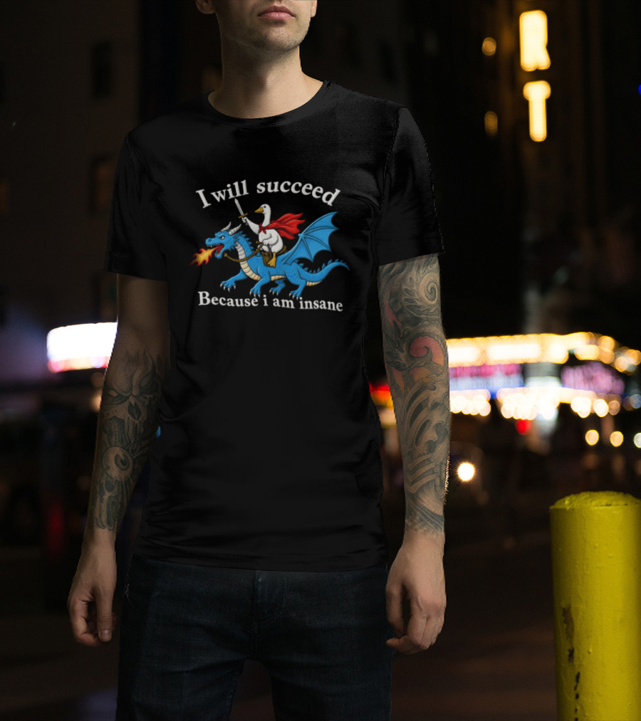 I Will Succeed Because I Am Insane Goose Riding Fire Breathing Dragon T-Shirt