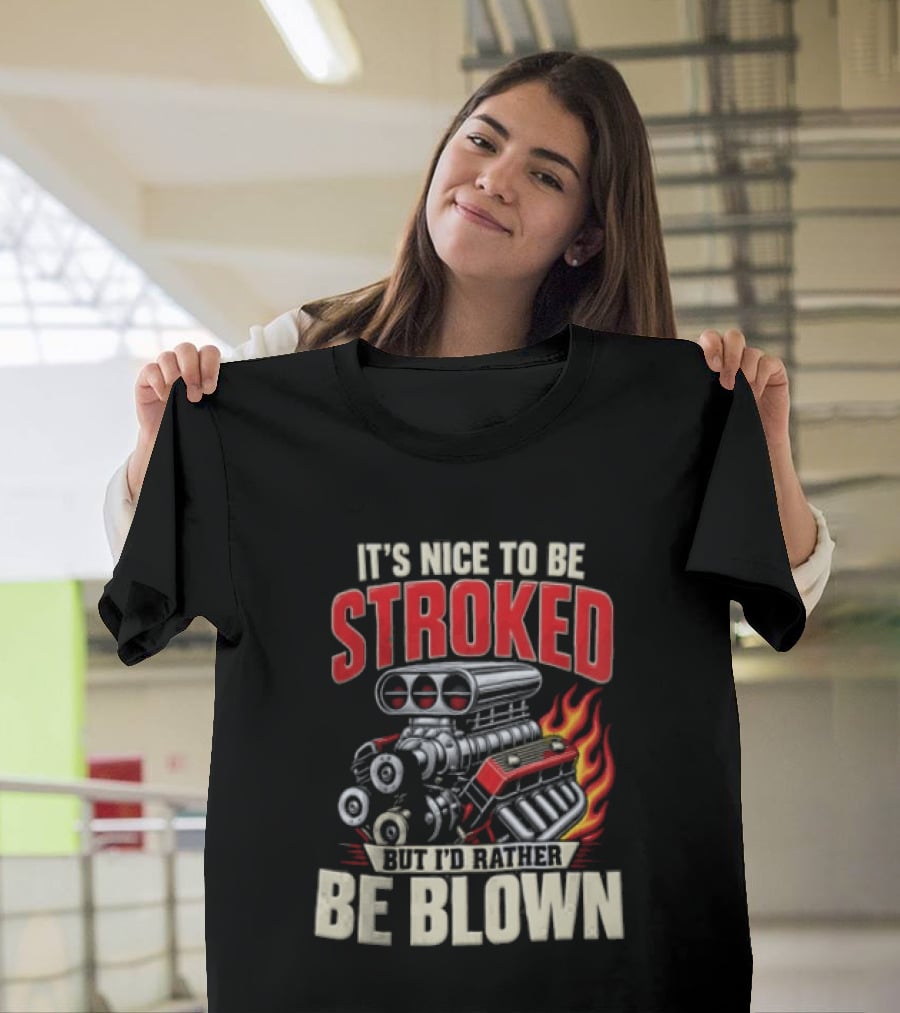 It's Nice To Be Stroked But I'd Rather Be Blown Engine Hot Rod Flame T-Shirt